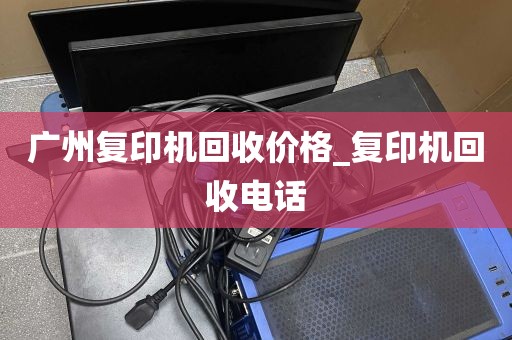 广州复印机回收价格_复印机回收电话