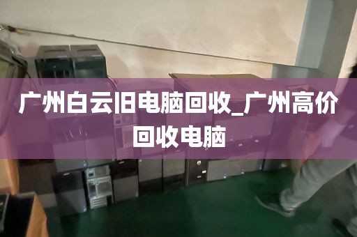 广州白云旧电脑回收_广州高价回收电脑