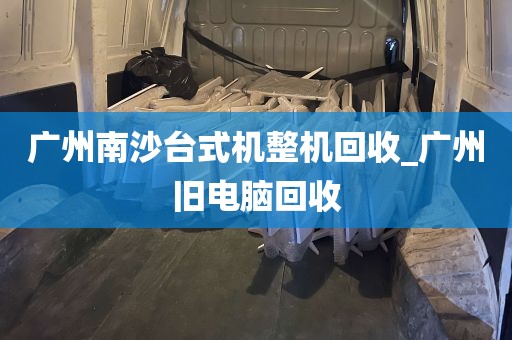 广州南沙台式机整机回收_广州旧电脑回收