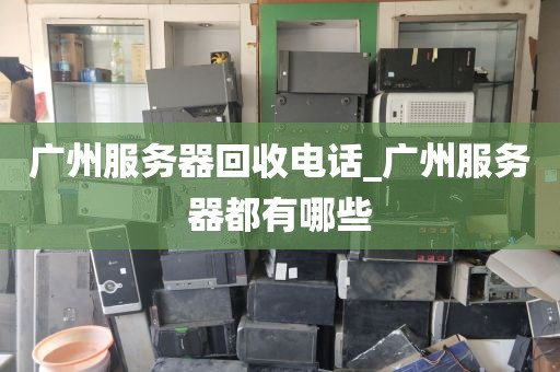 广州服务器回收电话_广州服务器都有哪些