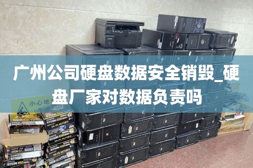 广州公司硬盘数据安全销毁_硬盘厂家对数据负责吗