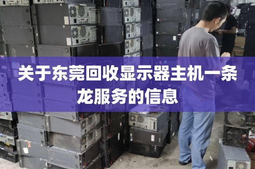 关于东莞回收显示器主机一条龙服务的信息