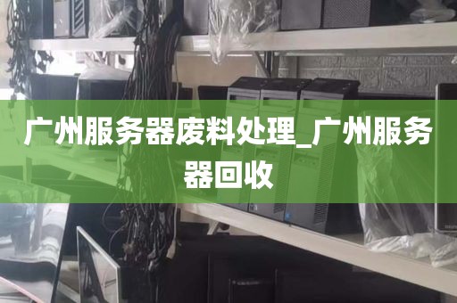 广州服务器废料处理_广州服务器回收