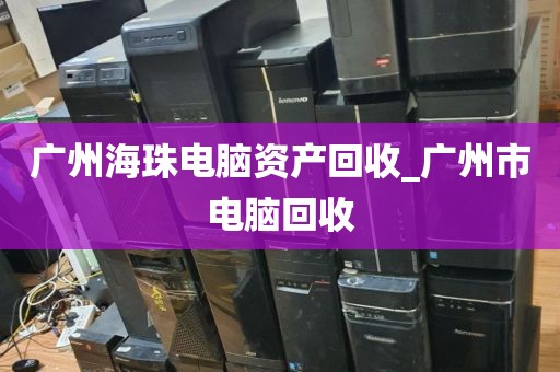 广州海珠电脑资产回收_广州市电脑回收