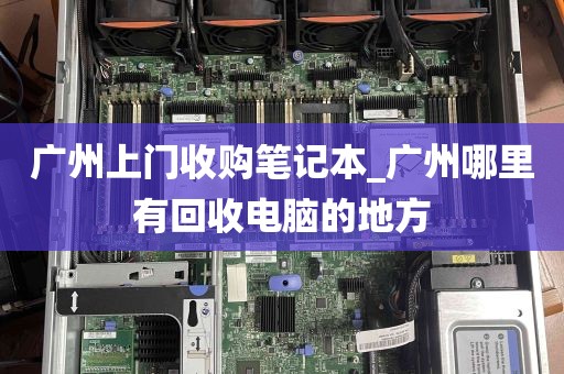 广州上门收购笔记本_广州哪里有回收电脑的地方