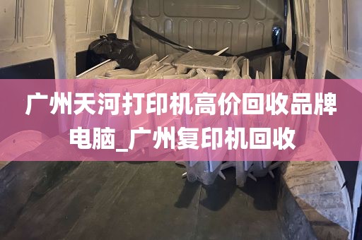 广州天河打印机高价回收品牌电脑_广州复印机回收