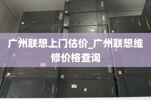 广州联想上门估价_广州联想维修价格查询
