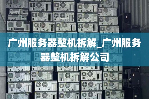 广州服务器整机拆解_广州服务器整机拆解公司