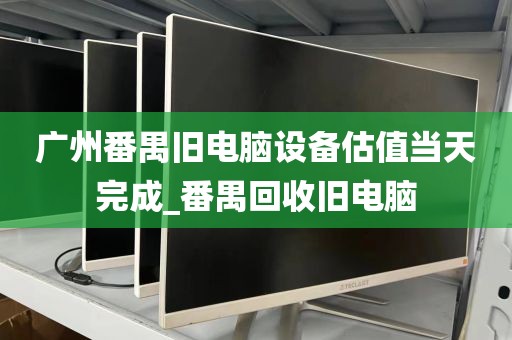 广州番禺旧电脑设备估值当天完成_番禺回收旧电脑