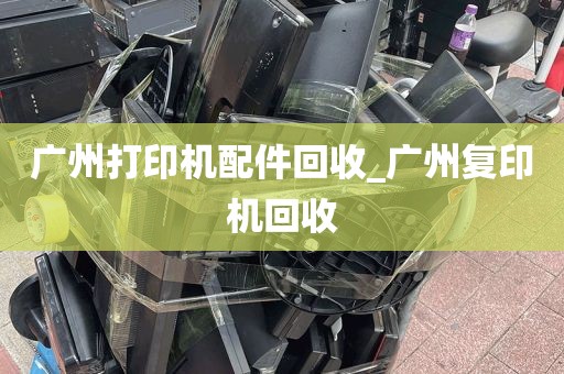 广州打印机配件回收_广州复印机回收