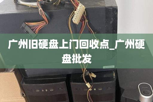 广州旧硬盘上门回收点_广州硬盘批发