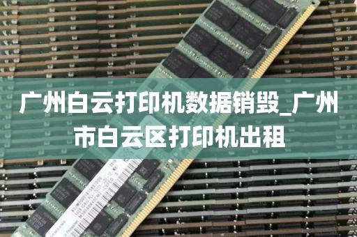 广州白云打印机数据销毁_广州市白云区打印机出租