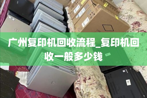 广州复印机回收流程_复印机回收一般多少钱