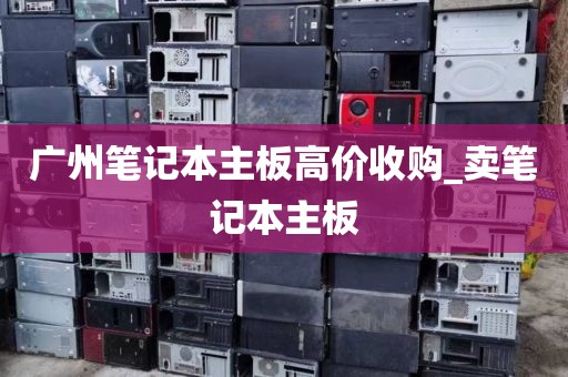 广州笔记本主板高价收购_卖笔记本主板
