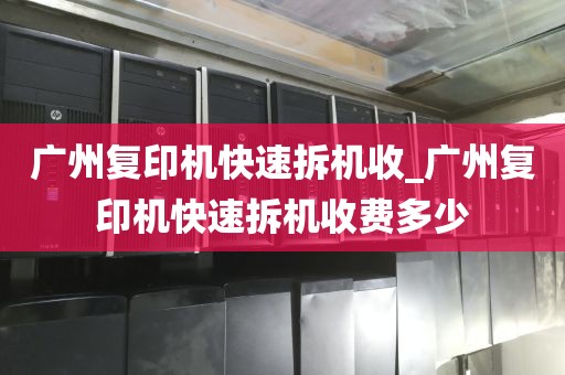 广州复印机快速拆机收_广州复印机快速拆机收费多少