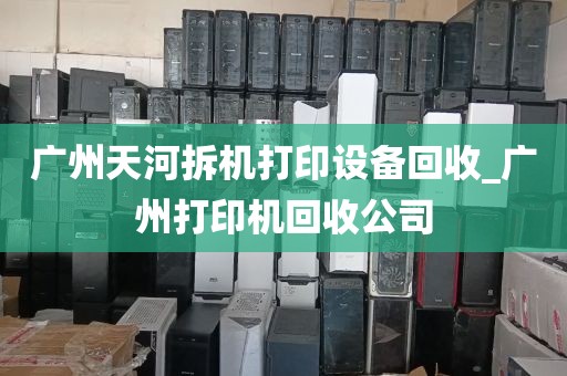 广州天河拆机打印设备回收_广州打印机回收公司