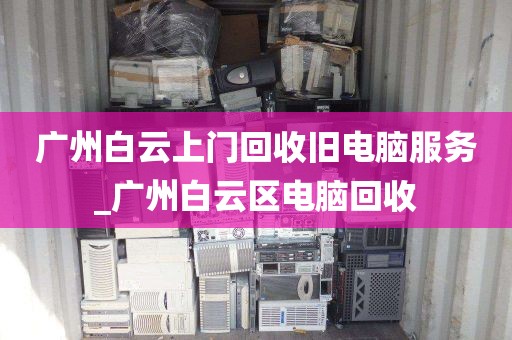 广州白云上门回收旧电脑服务_广州白云区电脑回收