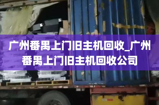 广州番禺上门旧主机回收_广州番禺上门旧主机回收公司