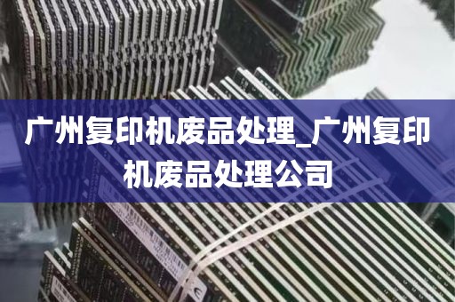广州复印机废品处理_广州复印机废品处理公司