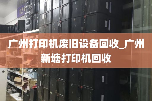 广州打印机废旧设备回收_广州新塘打印机回收