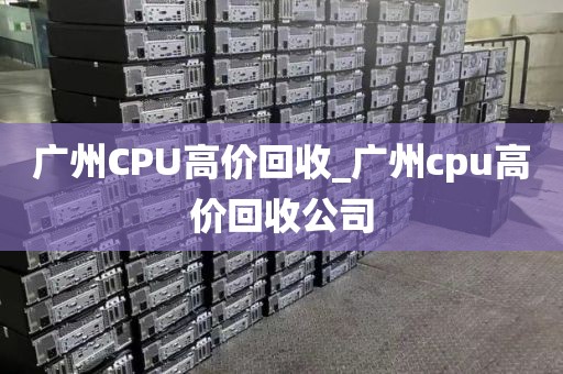 广州CPU高价回收_广州cpu高价回收公司