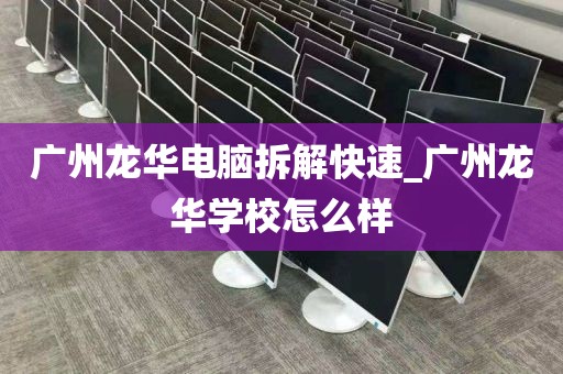 广州龙华电脑拆解快速_广州龙华学校怎么样