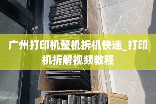 广州打印机整机拆机快速_打印机拆解视频教程
