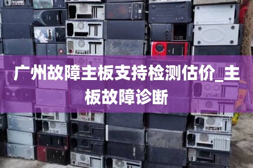 广州故障主板支持检测估价_主板故障诊断