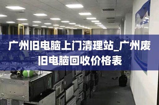 广州旧电脑上门清理站_广州废旧电脑回收价格表