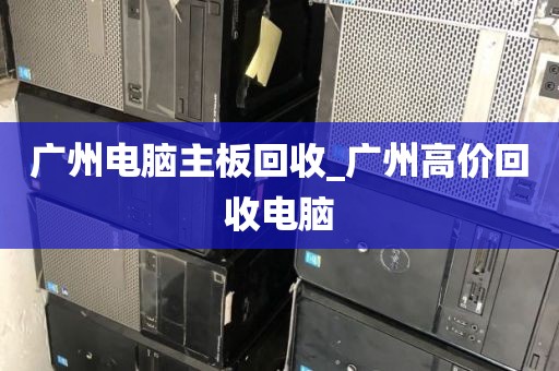 广州电脑主板回收_广州高价回收电脑