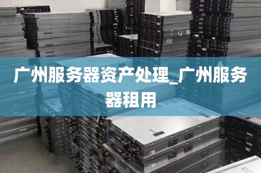 广州服务器资产处理_广州服务器租用