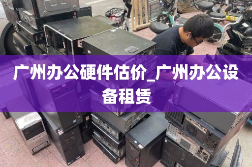 广州办公硬件估价_广州办公设备租赁