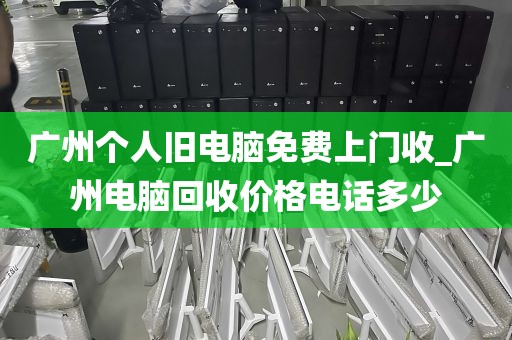 广州个人旧电脑免费上门收_广州电脑回收价格电话多少