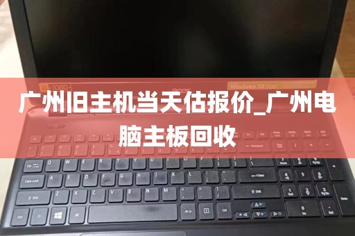 广州旧主机当天估报价_广州电脑主板回收