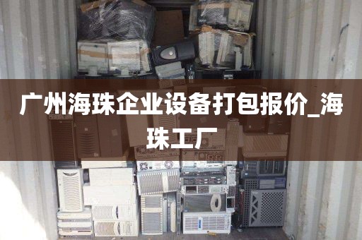 广州海珠企业设备打包报价_海珠工厂