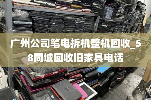 广州公司笔电拆机整机回收_58同城回收旧家具电话