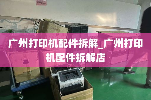 广州打印机配件拆解_广州打印机配件拆解店