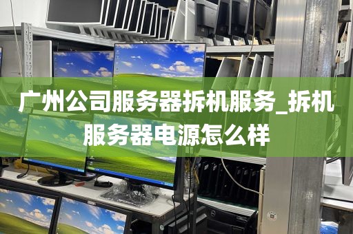 广州公司服务器拆机服务_拆机服务器电源怎么样
