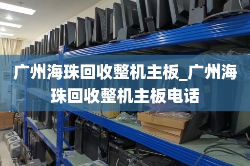 广州海珠回收整机主板_广州海珠回收整机主板电话