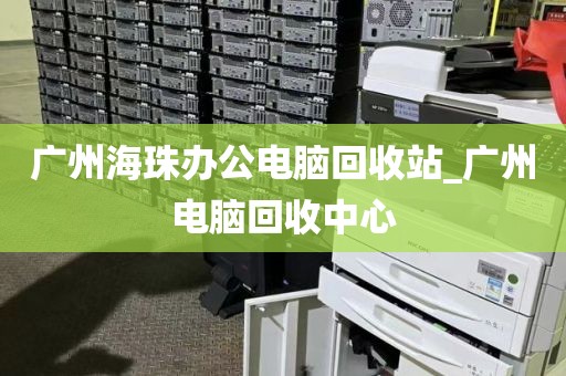 广州海珠办公电脑回收站_广州电脑回收中心