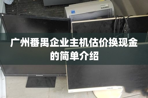 广州番禺企业主机估价换现金的简单介绍