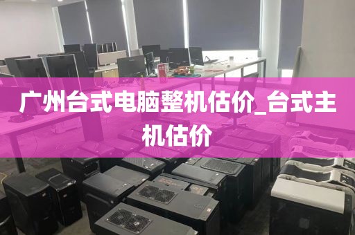 广州台式电脑整机估价_台式主机估价