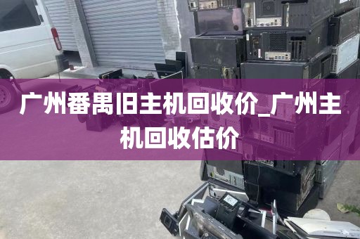 广州番禺旧主机回收价_广州主机回收估价