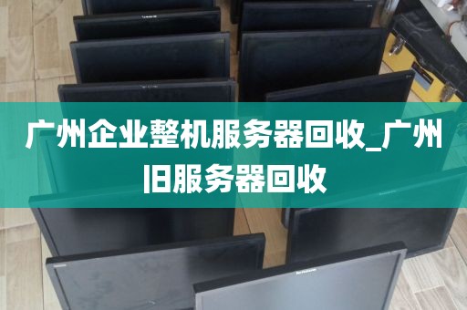 广州企业整机服务器回收_广州旧服务器回收