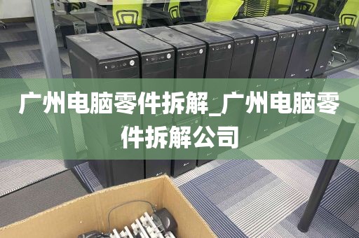 广州电脑零件拆解_广州电脑零件拆解公司
