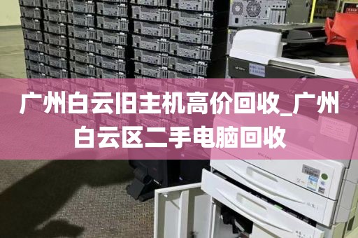 广州白云旧主机高价回收_广州白云区二手电脑回收