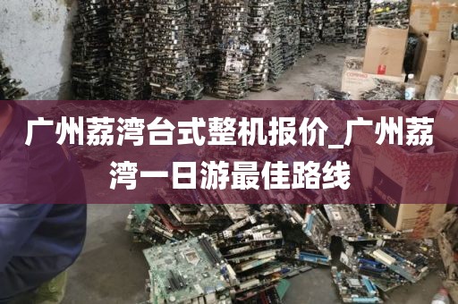 广州荔湾台式整机报价_广州荔湾一日游最佳路线