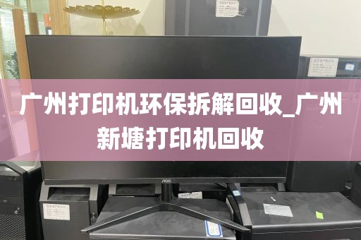 广州打印机环保拆解回收_广州新塘打印机回收