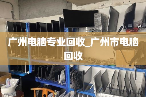 广州电脑专业回收_广州市电脑回收