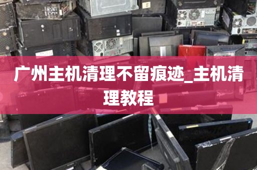 广州主机清理不留痕迹_主机清理教程